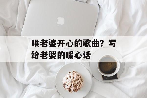 哄老婆开心的歌曲？写给老婆的暖心话-第1张图片-