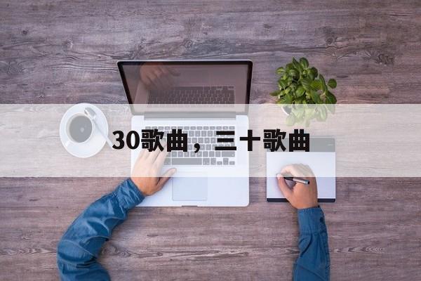 30歌曲，三十歌曲-第1张图片-