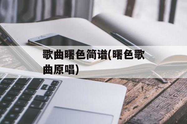 歌曲曙色简谱(曙色歌曲原唱)-第1张图片-