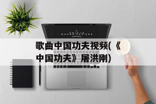 歌曲中国功夫视频(《中国功夫》屠洪刚)-第1张图片-