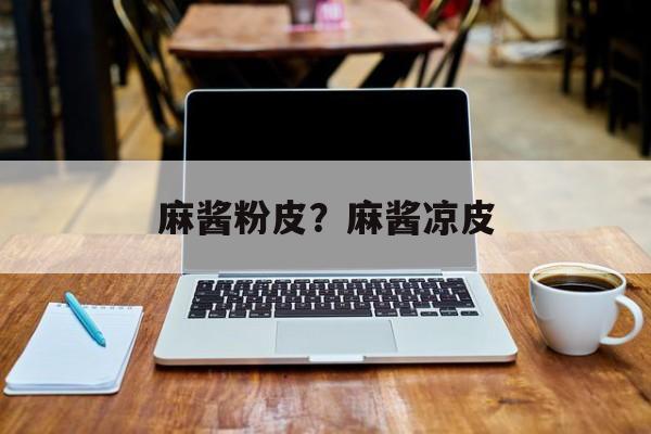 麻酱粉皮？麻酱凉皮-第1张图片-