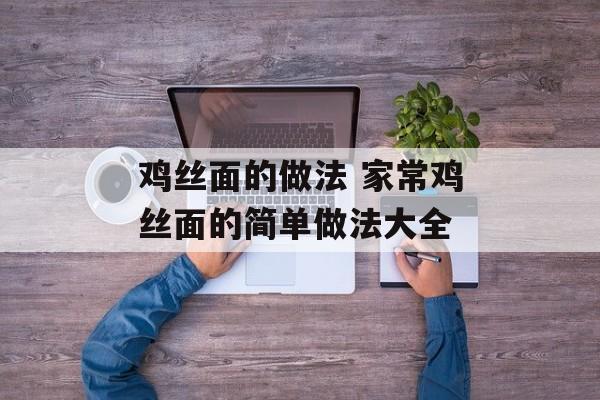 鸡丝面的做法 家常鸡丝面的简单做法大全-第1张图片-