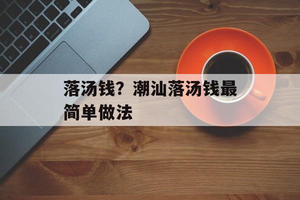 落汤钱？潮汕落汤钱最简单做法-第1张图片-