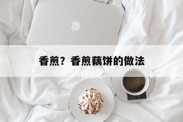 香煎？香煎藕饼的做法-第1张图片-