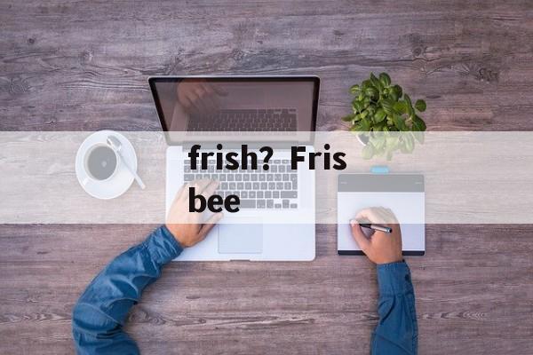 frish？Frisbee-第1张图片-