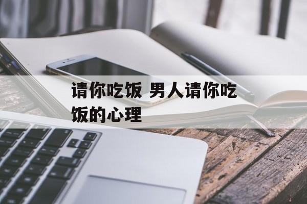 请你吃饭 男人请你吃饭的心理-第1张图片-