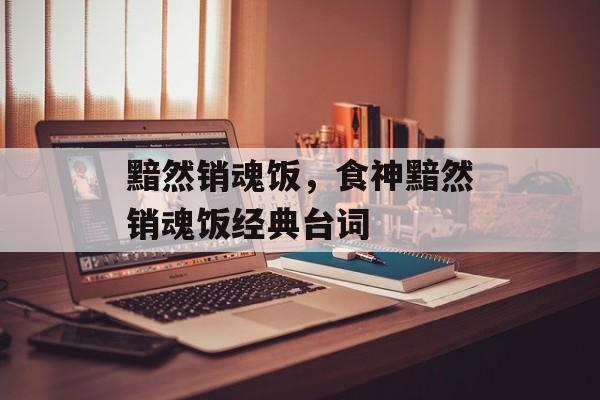黯然销魂饭，食神黯然销魂饭经典台词-第1张图片-