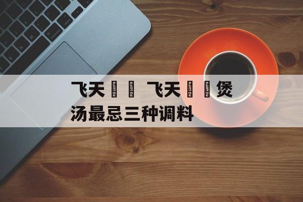 飞天蠄蟧 飞天蠄蟧煲汤最忌三种调料-第1张图片-