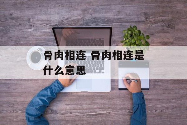 骨肉相连 骨肉相连是什么意思-第1张图片-