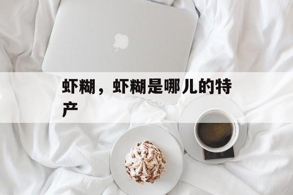 虾糊，虾糊是哪儿的特产-第1张图片-