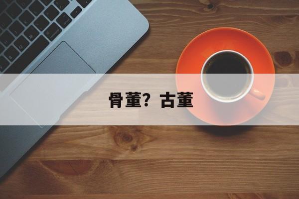 骨董？古董-第1张图片-