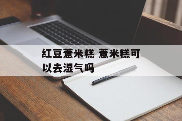 红豆薏米糕 薏米糕可以去湿气吗-第1张图片-