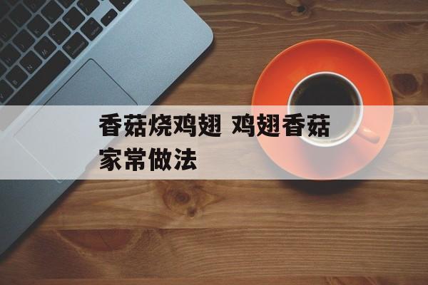 香菇烧鸡翅 鸡翅香菇家常做法-第1张图片-