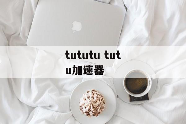 tututu tutu加速器-第1张图片-