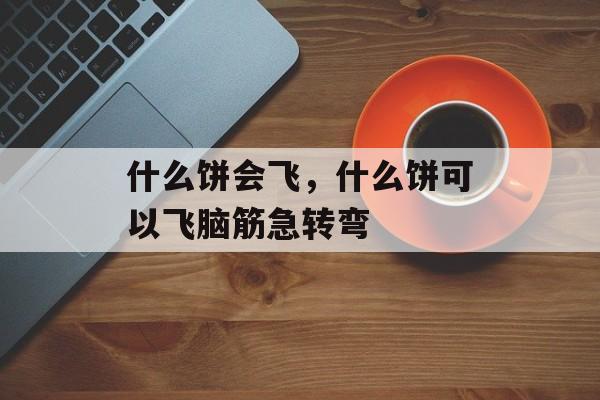 什么饼会飞，什么饼可以飞脑筋急转弯-第1张图片-