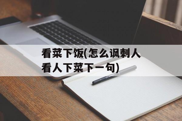 看菜下饭(怎么讽刺人看人下菜下一句)-第1张图片-