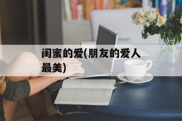 闺蜜的爱(朋友的爱人最美)-第1张图片-