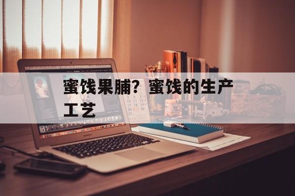 蜜饯果脯？蜜饯的生产工艺-第1张图片-