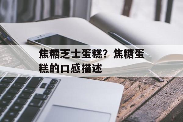焦糖芝士蛋糕？焦糖蛋糕的口感描述-第1张图片-
