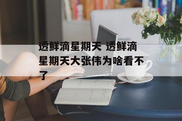 透鲜滴星期天 透鲜滴星期天大张伟为啥看不了-第1张图片-