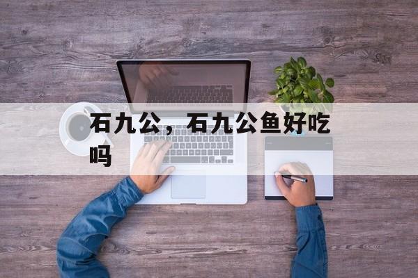 石九公，石九公鱼好吃吗-第1张图片-