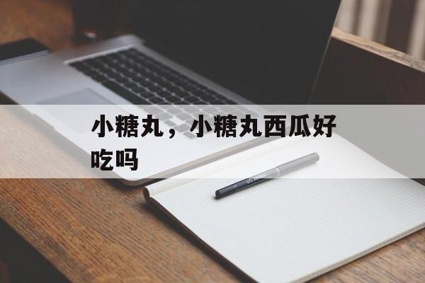 小糖丸，小糖丸西瓜好吃吗-第1张图片-