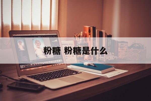 粉糖 粉糖是什么-第1张图片-