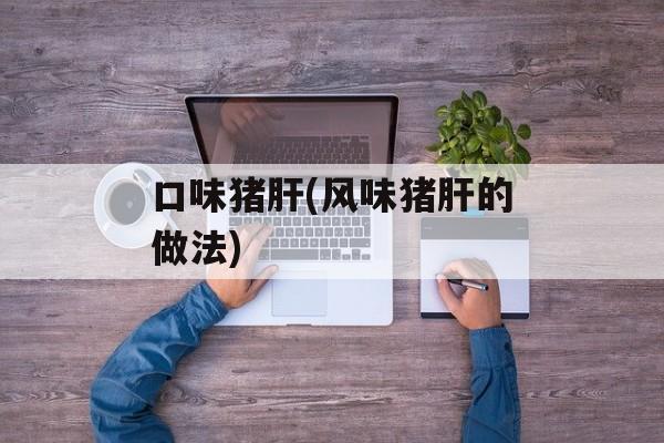 口味猪肝(风味猪肝的做法)-第1张图片-