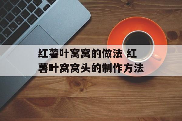 红薯叶窝窝的做法 红薯叶窝窝头的制作方法-第1张图片-