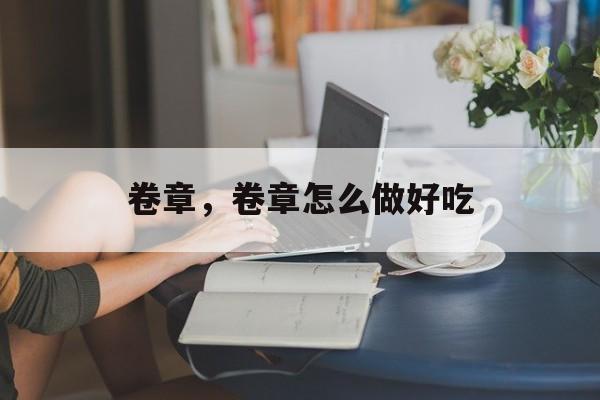 卷章，卷章怎么做好吃-第1张图片-