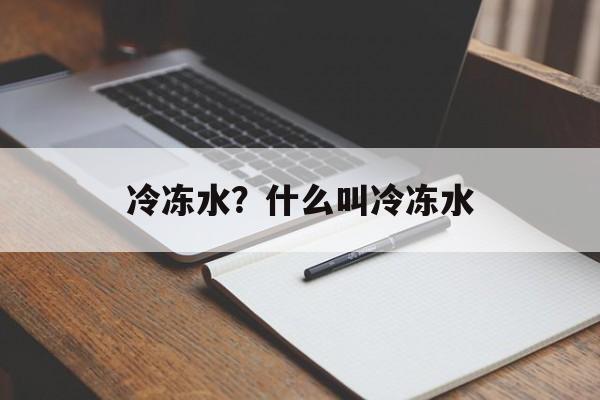 冷冻水？什么叫冷冻水-第1张图片-