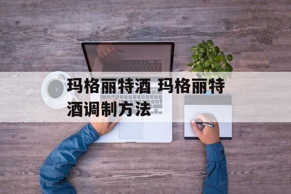 玛格丽特酒 玛格丽特酒调制方法-第1张图片-