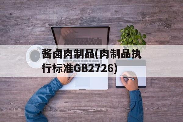 酱卤肉制品(肉制品执行标准GB2726)-第1张图片-