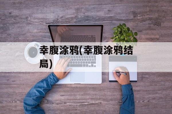 幸腹涂鸦(幸腹涂鸦结局)-第1张图片-