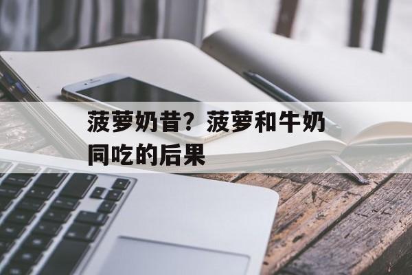 菠萝奶昔？菠萝和牛奶同吃的后果-第1张图片-