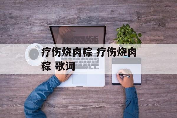 疗伤烧肉粽 疗伤烧肉粽 歌词-第1张图片-