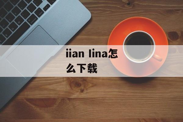 iian Iina怎么下载-第1张图片-