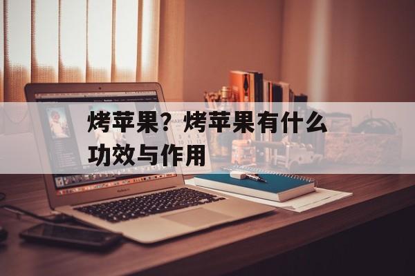 烤苹果？烤苹果有什么功效与作用-第1张图片-