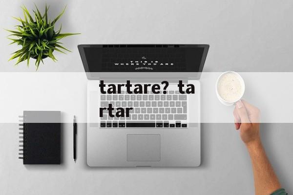 tartare？tartar-第1张图片-