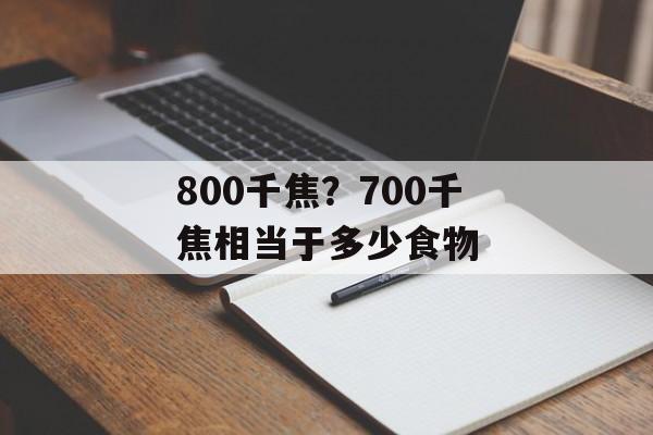 800千焦？700千焦相当于多少食物-第1张图片-