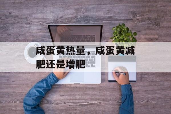 咸蛋黄热量，咸蛋黄减肥还是增肥-第1张图片-