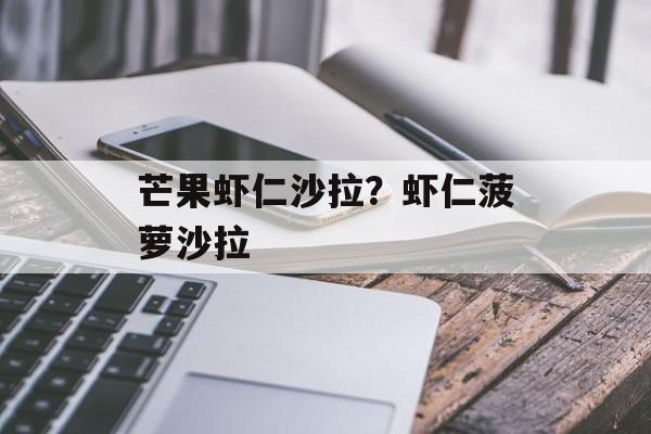 芒果虾仁沙拉？虾仁菠萝沙拉-第1张图片-