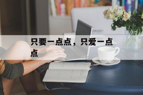 只要一点点，只爱一点点-第1张图片-