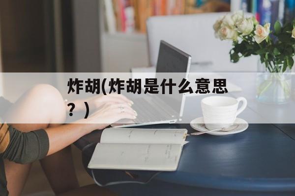 炸胡(炸胡是什么意思？)-第1张图片-