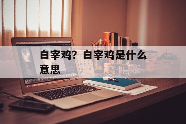 白宰鸡？白宰鸡是什么意思-第1张图片-