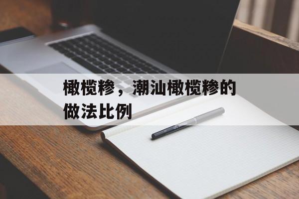橄榄糁，潮汕橄榄糁的做法比例-第1张图片-