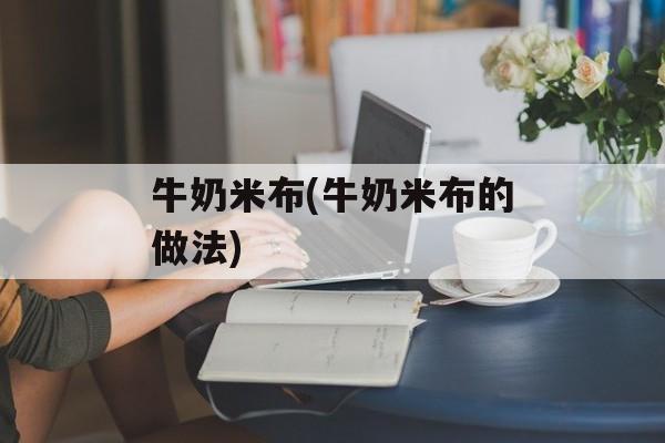 牛奶米布(牛奶米布的做法)-第1张图片-