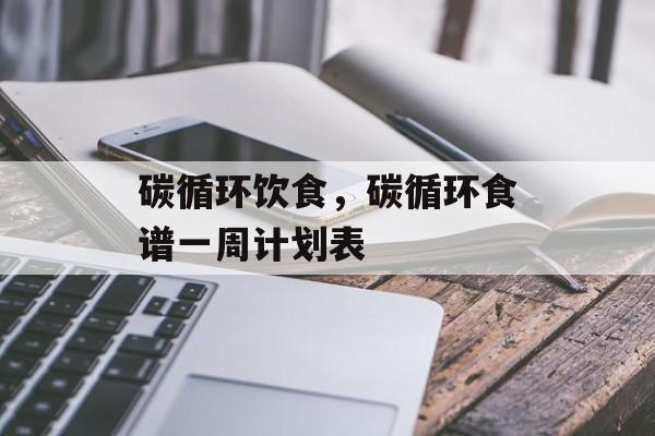 碳循环饮食，碳循环食谱一周计划表-第1张图片-