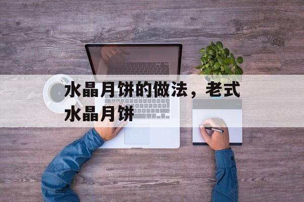 水晶月饼的做法，老式水晶月饼-第1张图片-