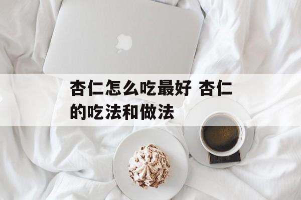 杏仁怎么吃最好 杏仁的吃法和做法-第1张图片-